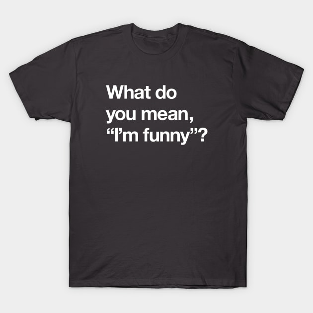 What do you mean "I'm funny"? T-Shirt by Popvetica